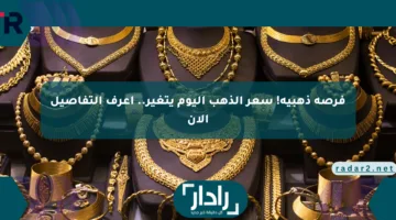 فرصة ذهبية! سعر الذهب اليوم يتغير.. اعرف التفاصيل الآن